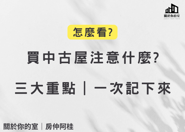 買中古屋注意什麼? 怎麼看?｜關於你的室｜房仲阿桂