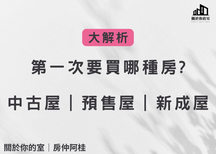 第一次買要買哪種房?｜中古屋｜預售屋｜新成屋｜關於你的室｜房仲阿桂